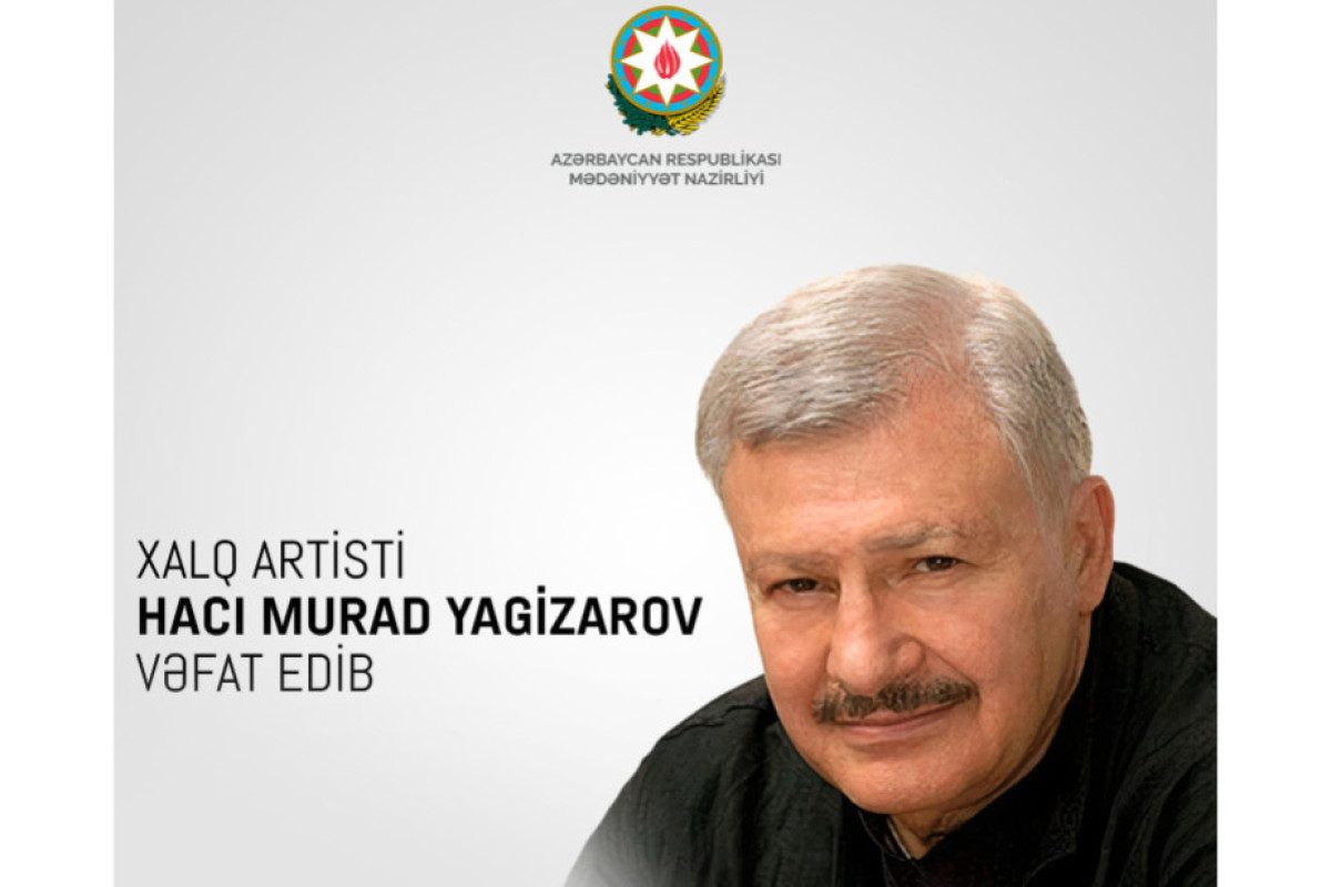 Xalq artisti Hacı Murad Yagizarov Bakıda dəfn olunacaq 