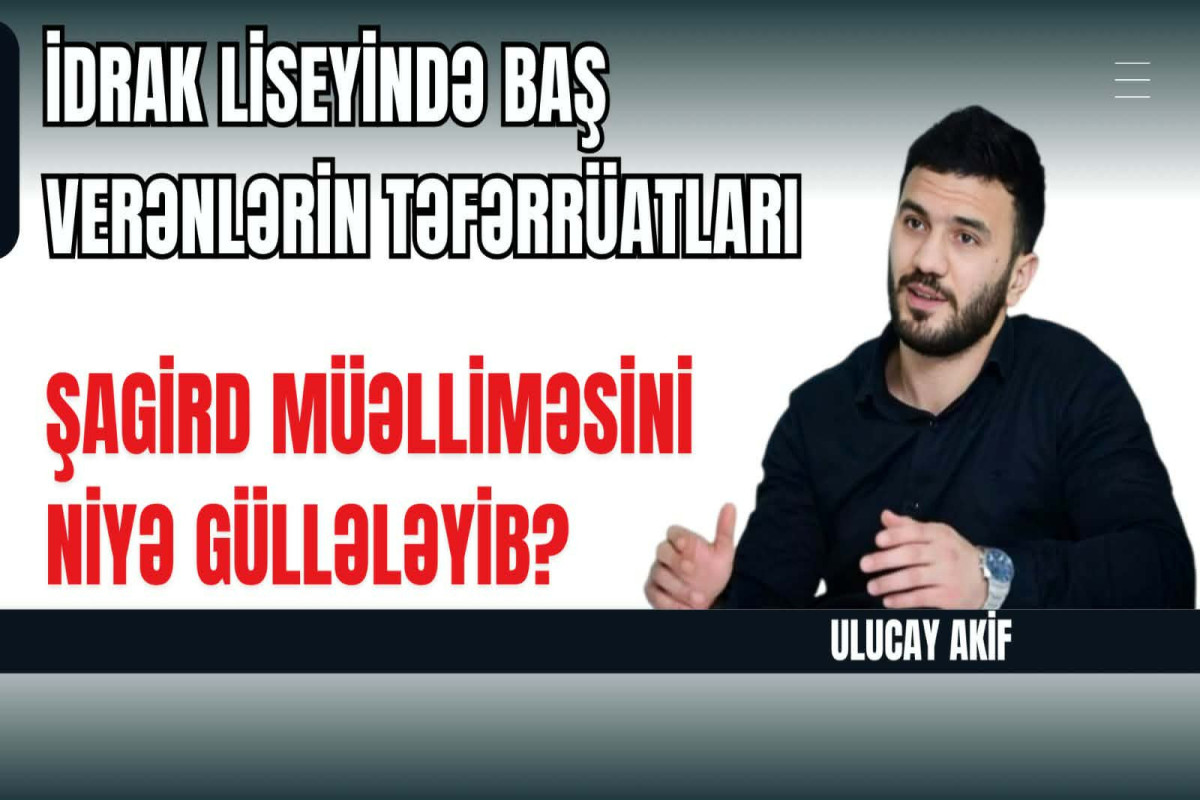 İdrak liseyində məktəblinin törətdiyi hadisənin pərdəarxası - Danışır Ulucay 