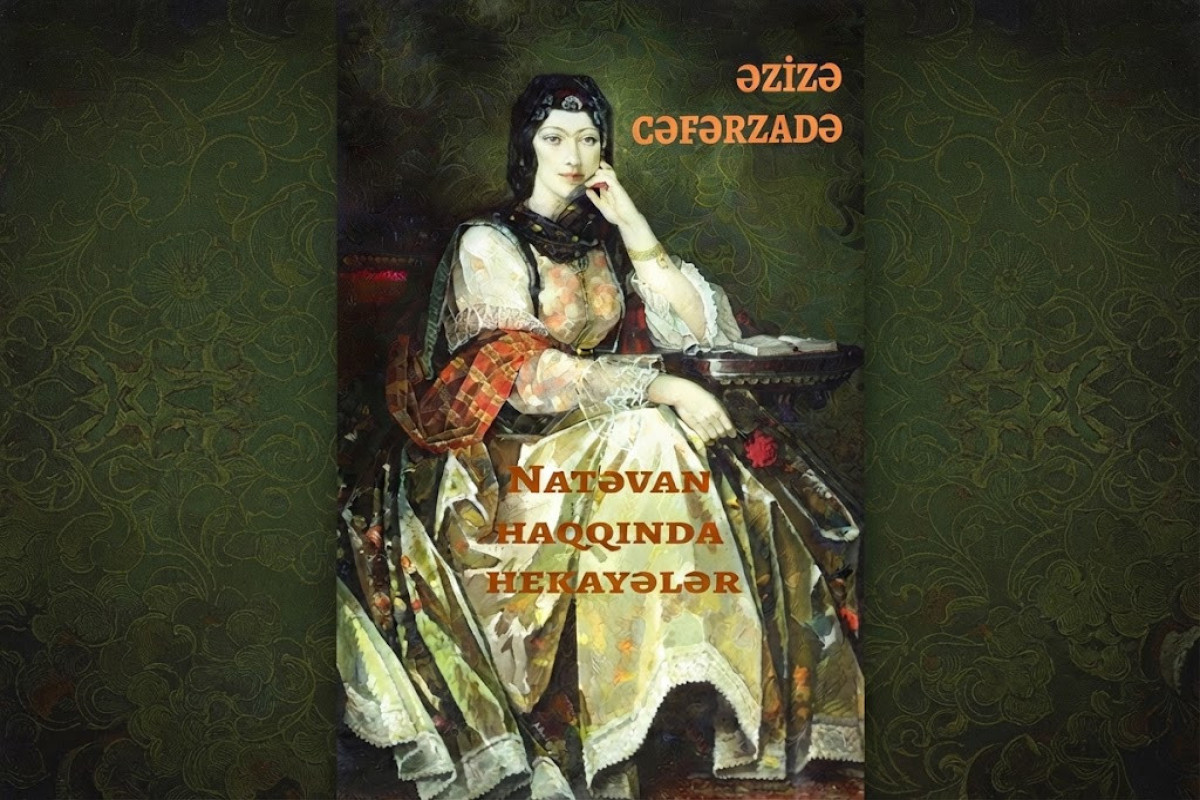 "Onun zəkası, gücü, şeiri dildə əzbərdir..."  - Əzizə Cəfərzadənin "Natəvan haqqında hekayələr" silsiləsindən  